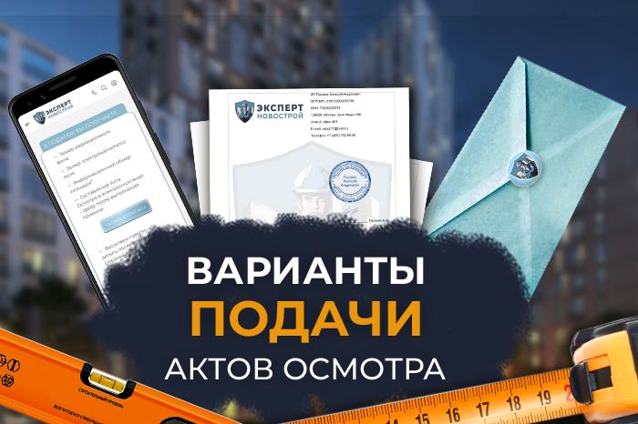 Варианты подачи Актов Осмотра для застройщиков: ПИК, Самолет, ЛСР, МИЦ, ГлавСтрой, А101, Инград.